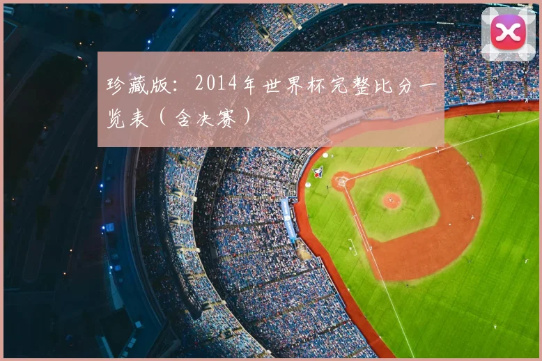 珍藏版:2014年世界杯完整比分一览表(含决赛)