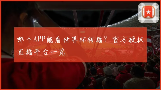 哪个APP能看世界杯转播?官方授权直播平台一览
