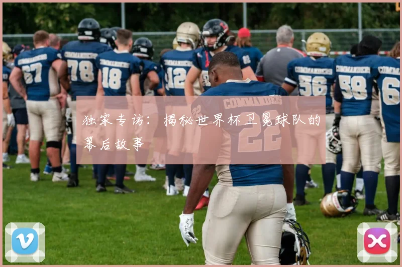 独家专访：揭秘世界杯卫冕球队的幕后故事