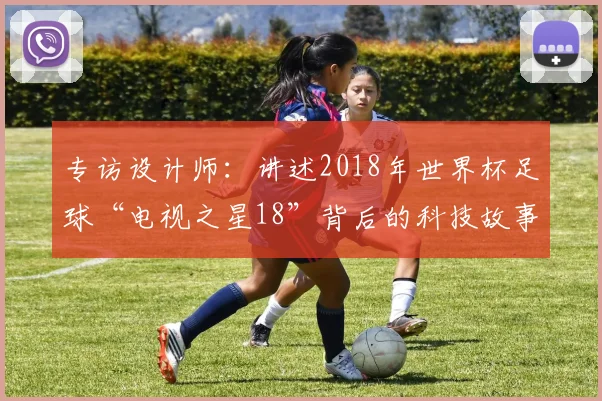 专访设计师:讲述2018年世界杯足球“电视之星18”背后的科技故事