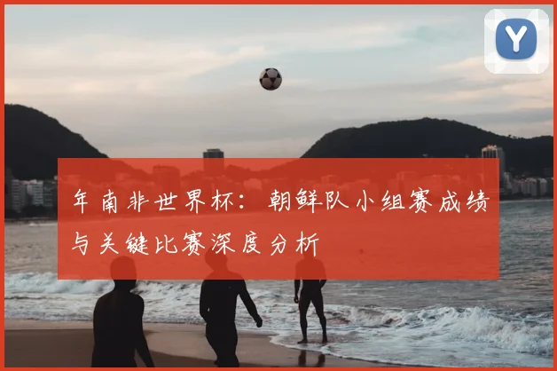 年南非世界杯：朝鲜队小组赛成绩与关键比赛深度分析