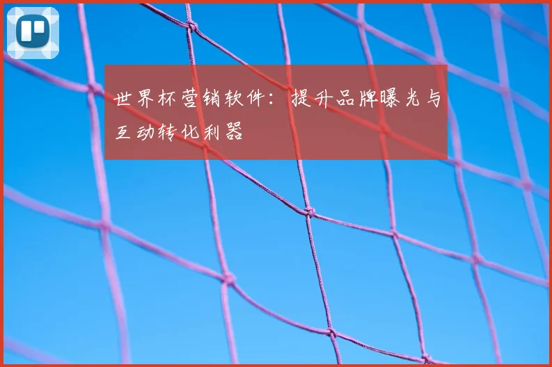 世界杯营销软件：提升品牌曝光与互动转化利器