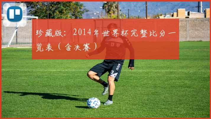 珍藏版:2014年世界杯完整比分一览表(含决赛)
