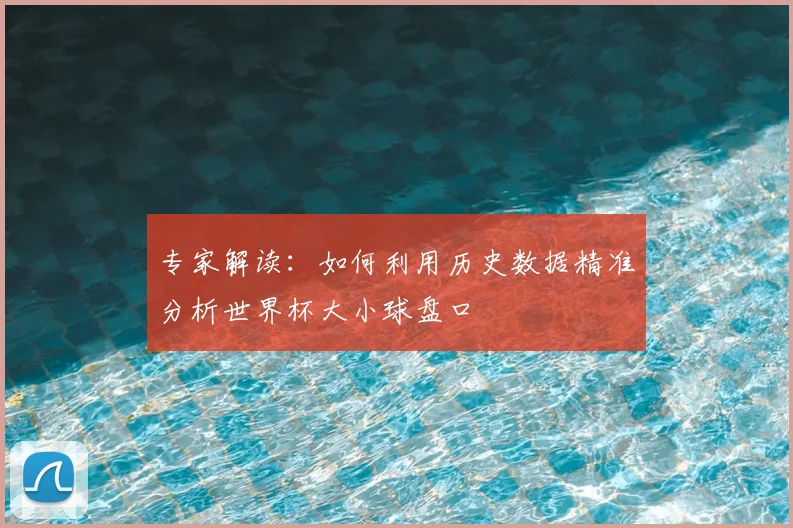 专家解读:如何利用历史数据精准分析世界杯大小球盘口