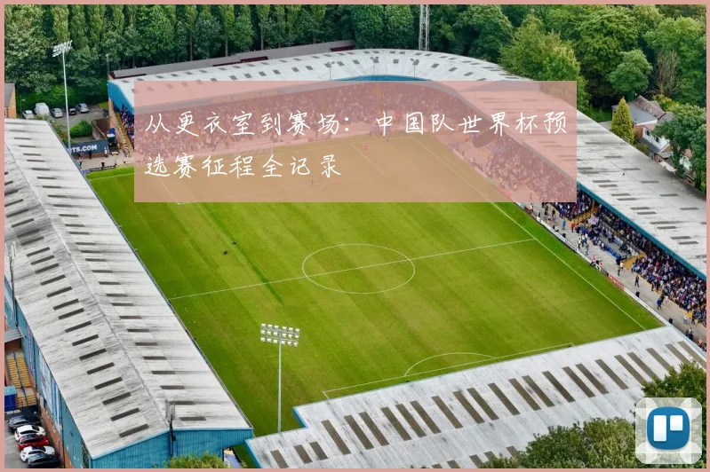 从更衣室到赛场：中国队世界杯预选赛征程全记录