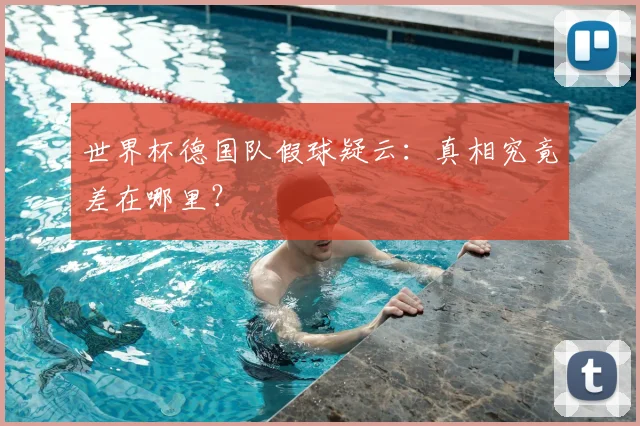 世界杯德国队假球疑云：真相究竟差在哪里？