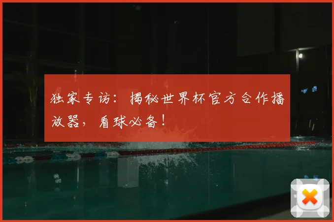 独家专访：揭秘世界杯官方合作播放器，看球必备！