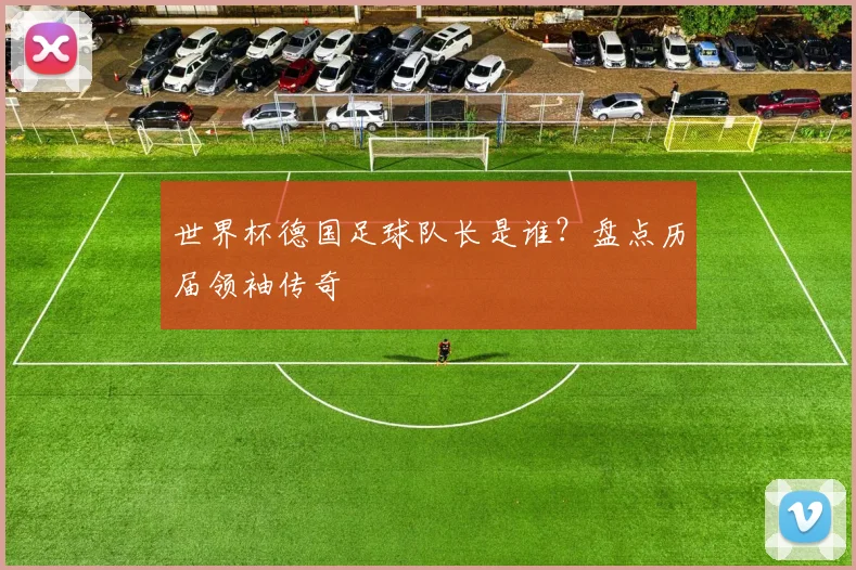 世界杯德国足球队长是谁？盘点历届领袖传奇