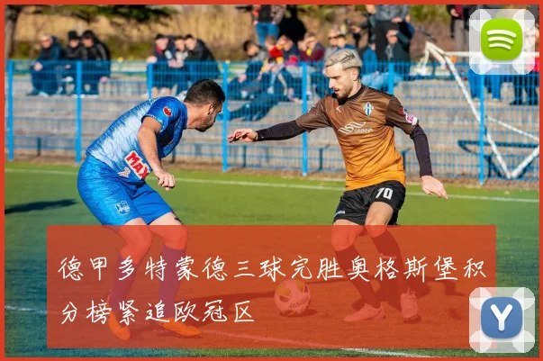 德甲多特蒙德三球完胜奥格斯堡积分榜紧追欧冠区