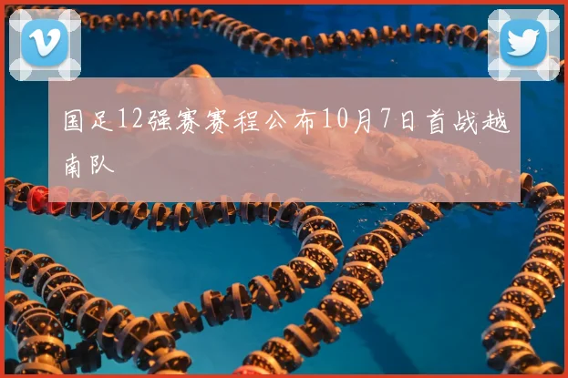 国足12强赛赛程公布10月7日首战越南队